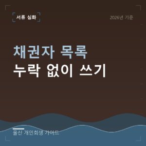 울산 개인회생 채권자 목록 누락 없이 쓰기
