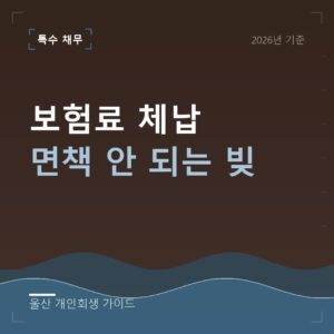 울산 개인회생 보험료 체납 면책 안 되는 빚