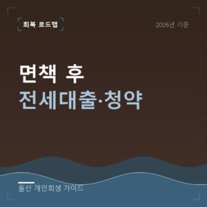 울산 개인회생 면책 후 전세대출·청약